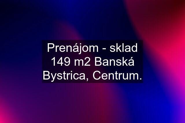 Prenájom - sklad 149 m2 Banská Bystrica, Centrum.