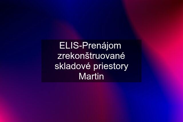 ELIS-Prenájom  zrekonštruované skladové priestory Martin