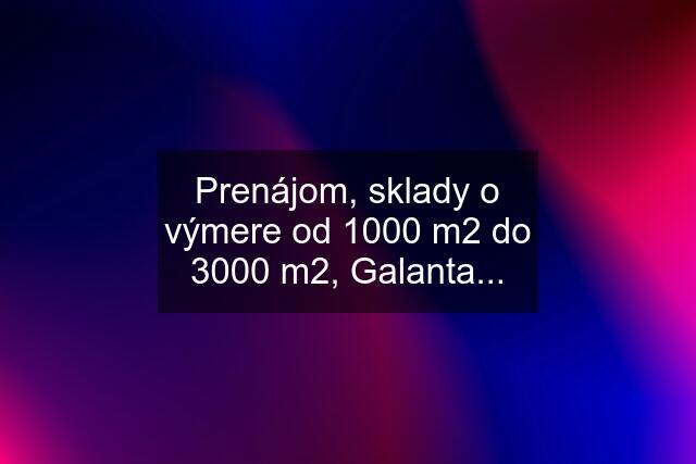 Prenájom, sklady o výmere od 1000 m2 do 3000 m2, Galanta...