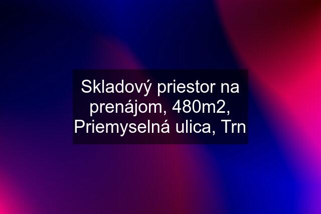 Skladový priestor na prenájom, 480m2, Priemyselná ulica, Trn