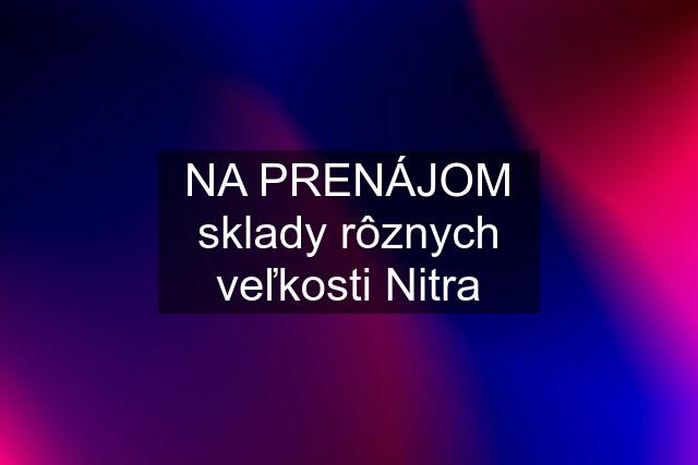 NA PRENÁJOM sklady rôznych veľkosti Nitra