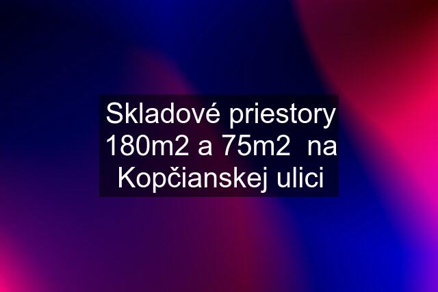 Skladové priestory 180m2 a 75m2  na Kopčianskej ulici