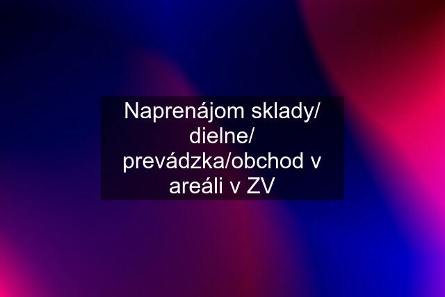 Naprenájom sklady/ dielne/ prevádzka/obchod v areáli v ZV