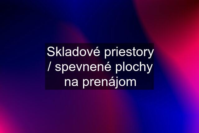 Skladové priestory / spevnené plochy na prenájom