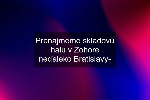 Prenajmeme skladovú halu v Zohore neďaleko Bratislavy-