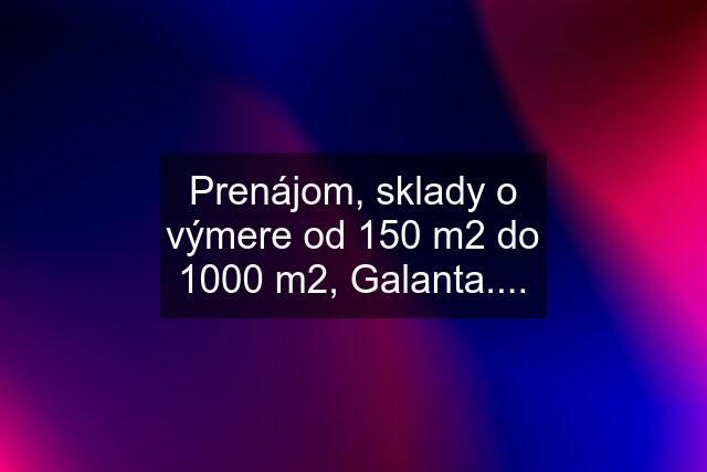 Prenájom, sklady o výmere od 150 m2 do 1000 m2, Galanta....