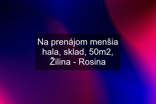 Na prenájom menšia hala, sklad, 50m2, Žilina - Rosina