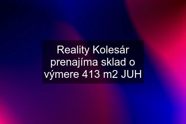 Reality Kolesár prenajíma sklad o výmere 413 m2 JUH