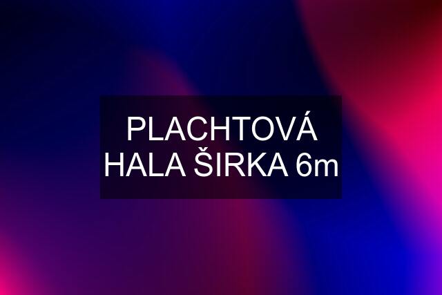 PLACHTOVÁ HALA ŠIRKA 6m