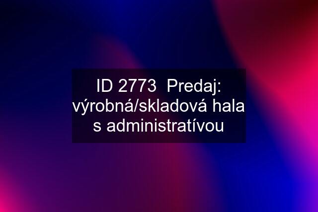 ID 2773  Predaj: výrobná/skladová hala s administratívou