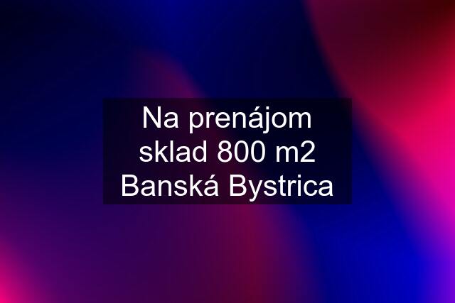 Na prenájom sklad 800 m2 Banská Bystrica