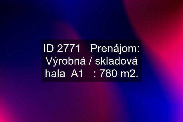 ID 2771   Prenájom: Výrobná / skladová hala  A1   : 780 m2.