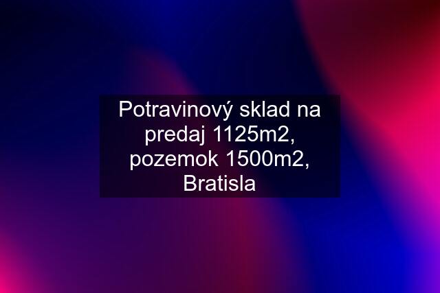 Potravinový sklad na predaj 1125m2, pozemok 1500m2, Bratisla