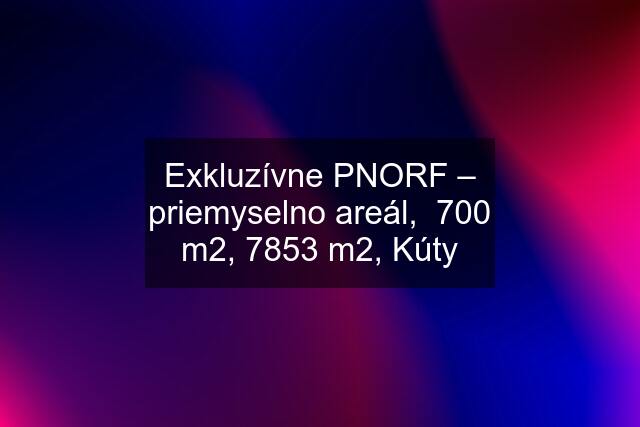 Exkluzívne PNORF – priemyselno areál,  700 m2, 7853 m2, Kúty