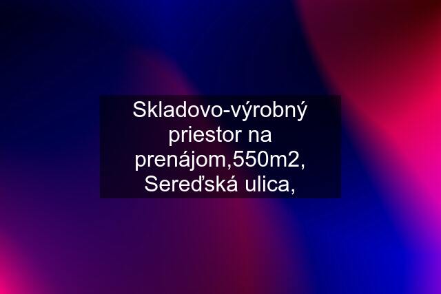 Skladovo-výrobný priestor na prenájom,550m2, Sereďská ulica,