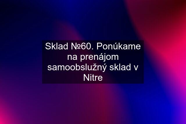 Sklad №60. Ponúkame na prenájom samoobslužný sklad v Nitre