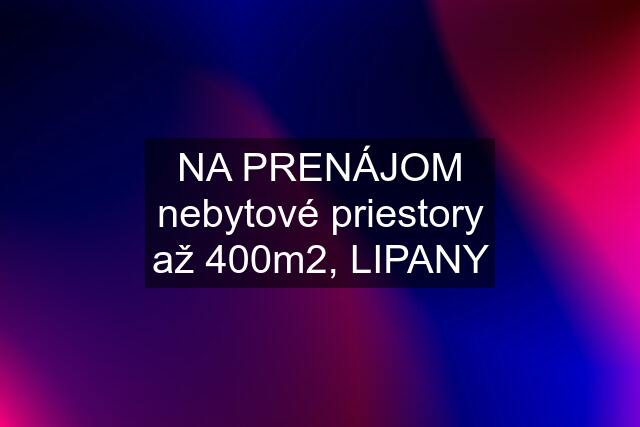 NA PRENÁJOM nebytové priestory až 400m2, LIPANY