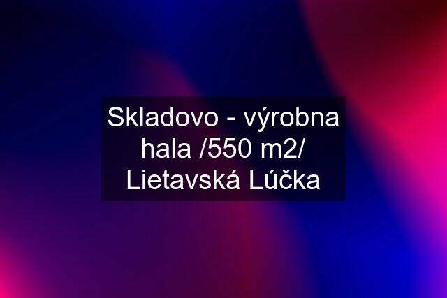 Skladovo - výrobna hala /550 m2/ Lietavská Lúčka