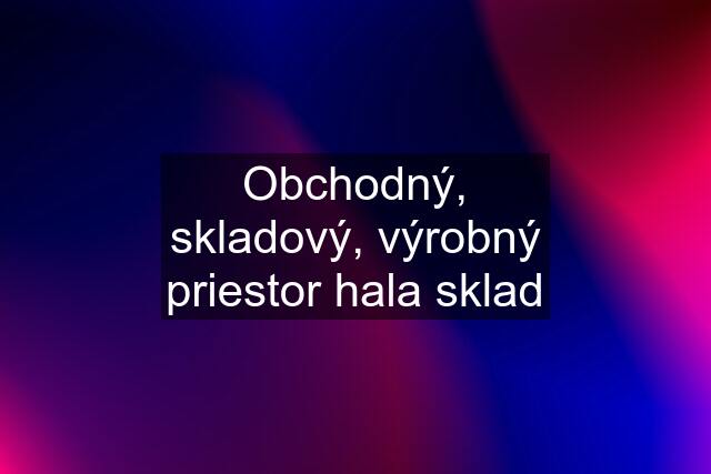 Obchodný, skladový, výrobný priestor hala sklad