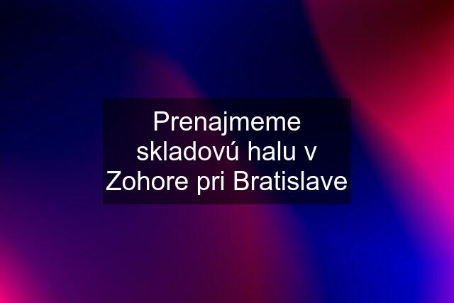 Prenajmeme skladovú halu v Zohore pri Bratislave
