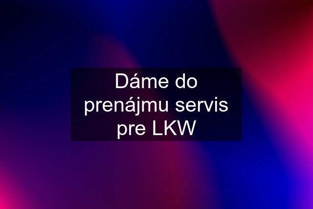 Dáme do prenájmu servis pre LKW