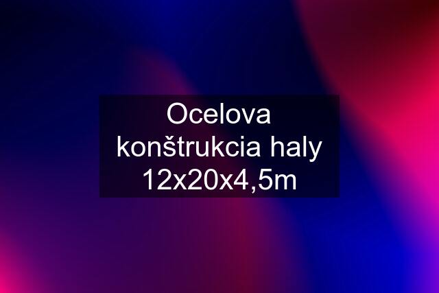 Ocelova konštrukcia haly 12x20x4,5m