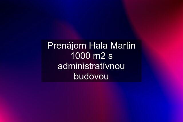 Prenájom Hala Martin 1000 m2 s administratívnou budovou