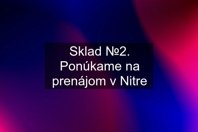 Sklad №2. Ponúkame na prenájom v Nitre