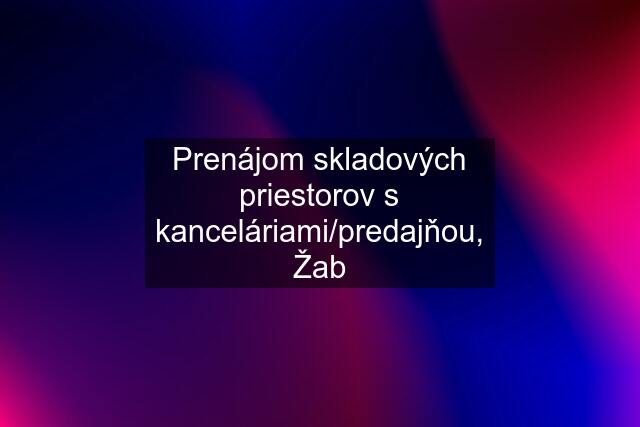 Prenájom skladových priestorov s kanceláriami/predajňou, Žab