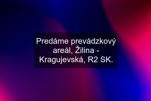 Predáme prevádzkový areál, Žilina - Kragujevská, R2 SK.