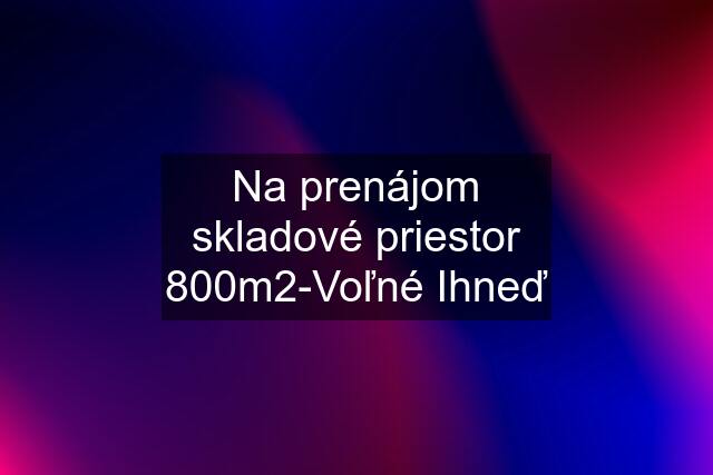 Na prenájom skladové priestor 800m2-Voľné Ihneď