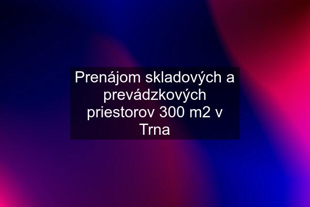 Prenájom skladových a prevádzkových priestorov 300 m2 v Trna