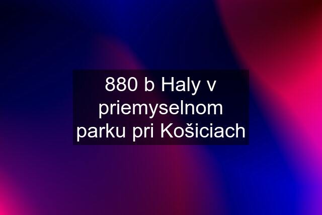 880 b Haly v priemyselnom parku pri Košiciach