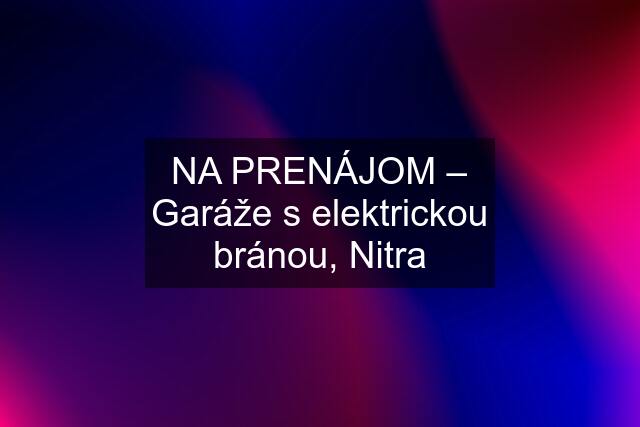 NA PRENÁJOM – Garáže s elektrickou bránou, Nitra