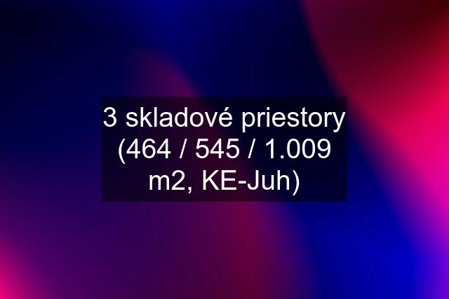 3 skladové priestory (464 / 545 / 1.009 m2, KE-Juh)