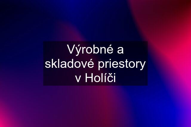 Výrobné a skladové priestory v Holíči