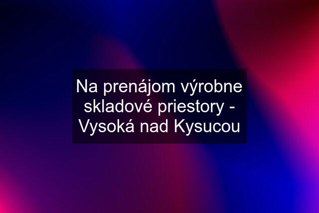 Na prenájom výrobne skladové priestory - Vysoká nad Kysucou