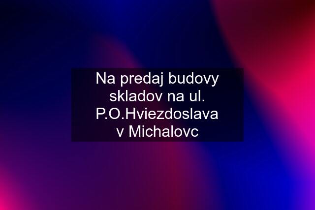 Na predaj budovy skladov na ul. P.O.Hviezdoslava v Michalovc