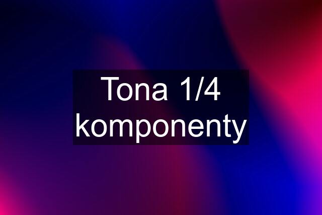 Tona 1/4 komponenty