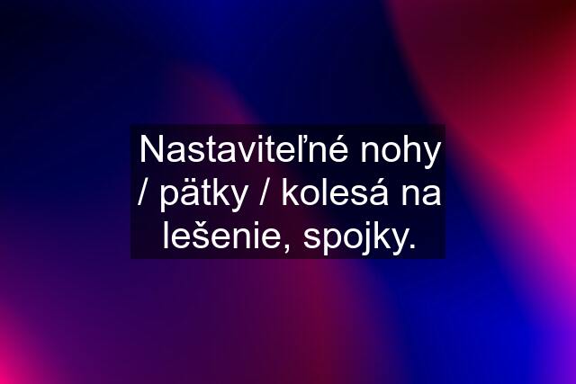 Nastaviteľné nohy / pätky / kolesá na lešenie, spojky.