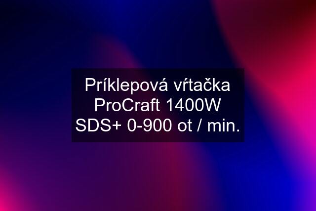 Príklepová vŕtačka ProCraft 1400W SDS+ 0-900 ot / min.