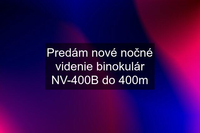 Predám nové nočné videnie binokulár NV-400B do 400m