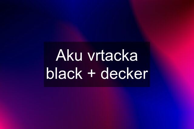 Aku vrtacka black + decker