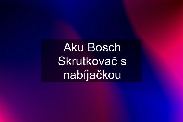 Aku Bosch Skrutkovač s nabíjačkou