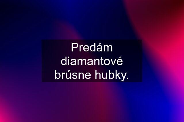 Predám diamantové brúsne hubky.