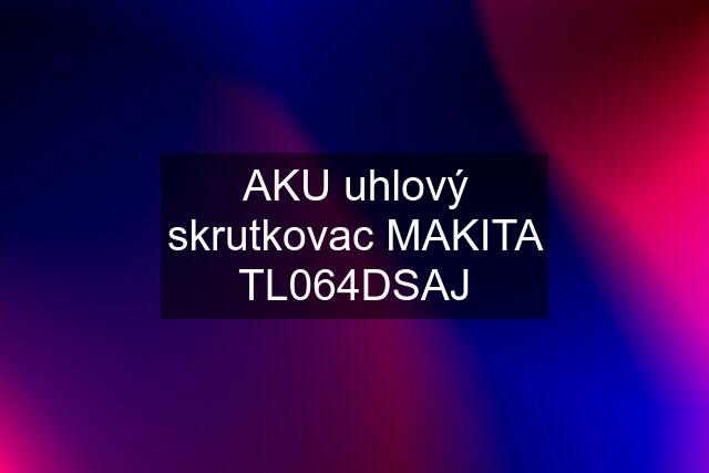 AKU uhlový skrutkovac MAKITA TL064DSAJ