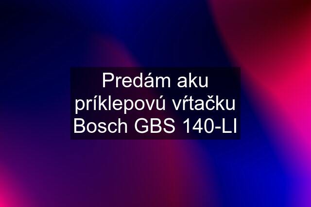 Predám aku príklepovú vŕtačku Bosch GBS 140-LI