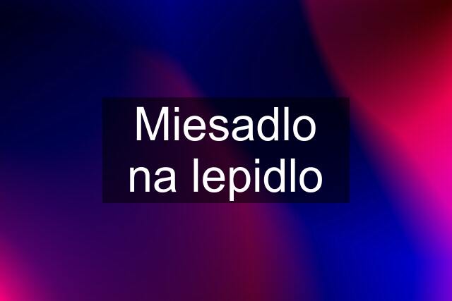 Miesadlo na lepidlo