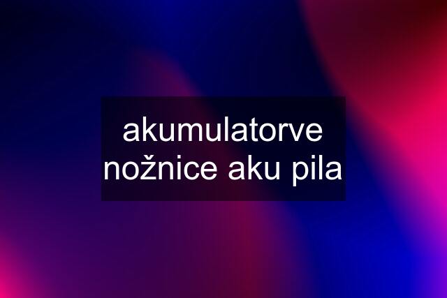 akumulatorve nožnice aku pila