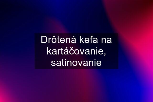 Drôtená kefa na kartáčovanie, satinovanie